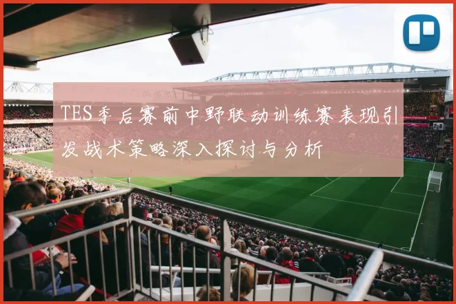 TES季后赛前中野联动训练赛表现引发战术策略深入探讨与分析