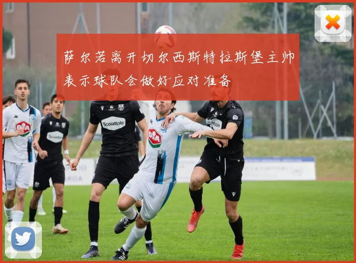 萨尔若离开切尔西斯特拉斯堡主帅表示球队会做好应对准备
