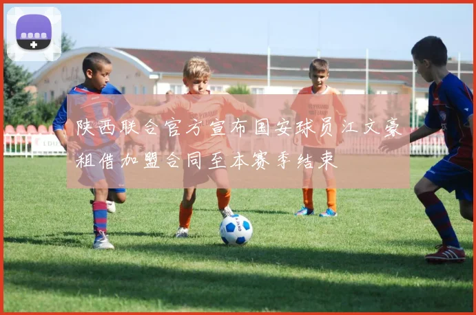 陕西联合官方宣布国安球员江文豪租借加盟合同至本赛季结束