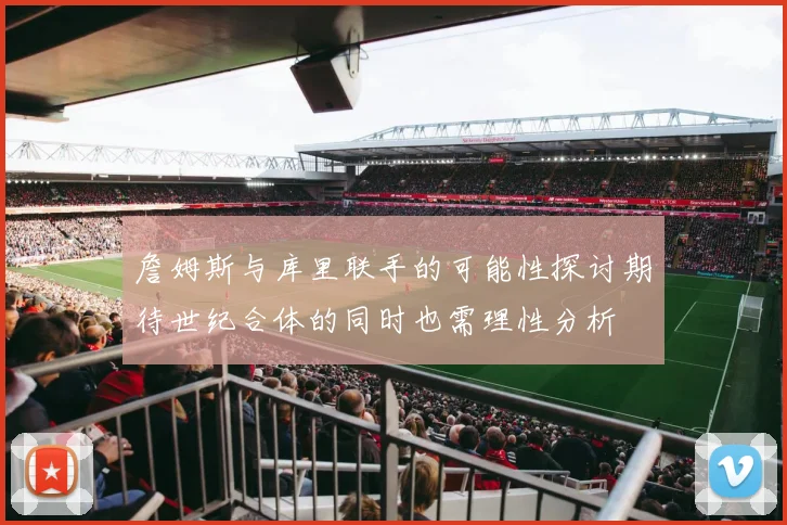 詹姆斯与库里联手的可能性探讨期待世纪合体的同时也需理性分析