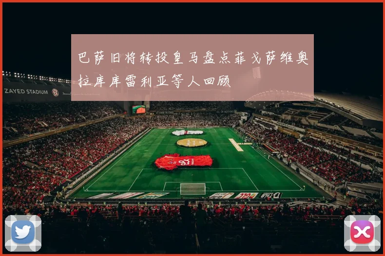 巴萨旧将转投皇马盘点菲戈萨维奥拉库库雷利亚等人回顾