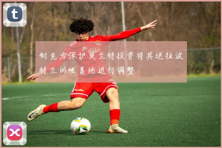 耐克为保护莫兰特投资将其送往波特兰训练基地进行调整