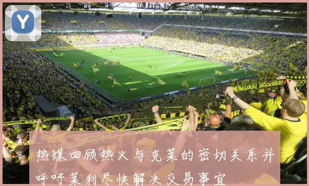 热媒回顾热火与克莱的密切关系并呼吁莱利尽快解决交易事宜