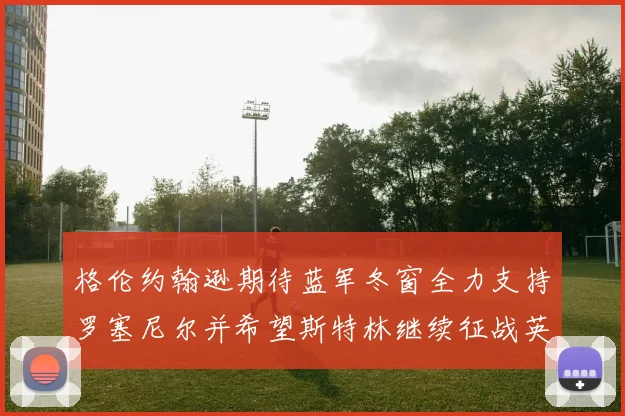 格伦约翰逊期待蓝军冬窗全力支持罗塞尼尔并希望斯特林继续征战英超
