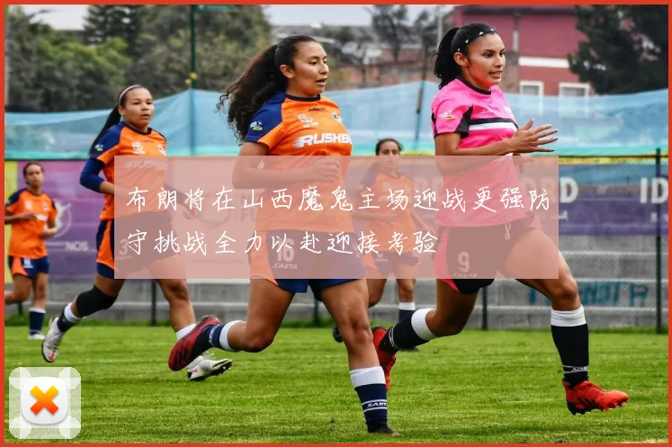布朗将在山西魔鬼主场迎战更强防守挑战全力以赴迎接考验