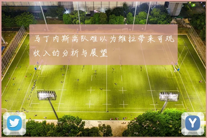 马丁内斯离队难以为维拉带来可观收入的分析与展望