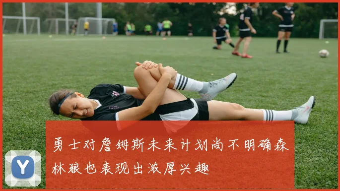 勇士对詹姆斯未来计划尚不明确森林狼也表现出浓厚兴趣