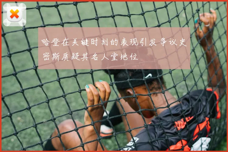 哈登在关键时刻的表现引发争议史密斯质疑其名人堂地位