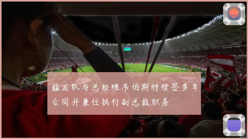 猛龙队与总经理韦伯斯特续签多年合同并兼任执行副总裁职务